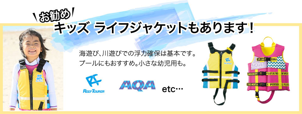 キッズライフジャケットもあります！海遊び、川遊びでの浮力確保は基本です。プールにもおすすめ。小さな幼児用も。AQA、REEF TOURER、他