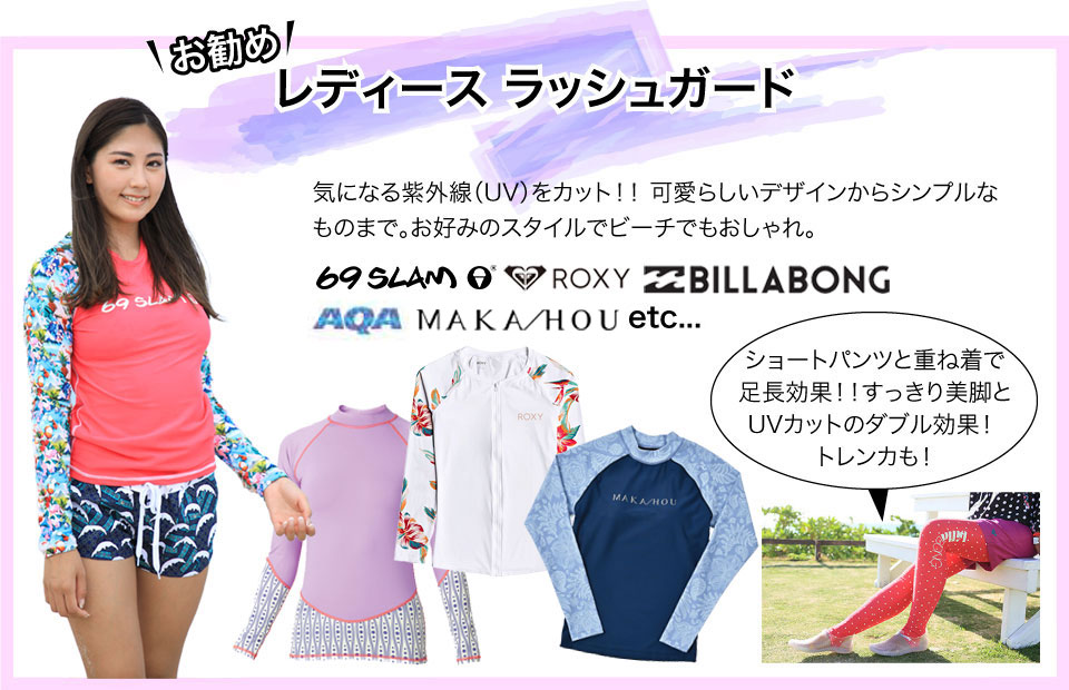 レディースラッシュガード 気になる紫外線（UV）をカット！！ 可愛らしいデザインからシンプルなものまで。お好みのスタイルでビーチでもおしゃれ。ショートパンツと重ね着で足長効果！！すっきり美脚とUVカットのダブル効果！ トレンカも！LOCO BOUTIQUE、SAS、AQA、BARREL、他